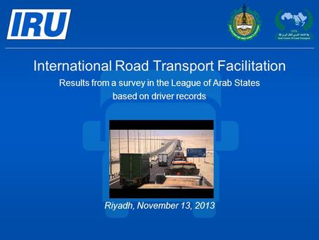 International Road Transport Facilitation Results from a survey in the League of Arab States based on driver records Riyadh, November 13, 2013.