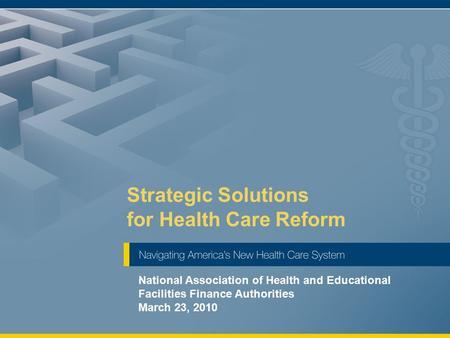 Strategic Solutions for Health Care Reform National Association of Health and Educational Facilities Finance Authorities March 23, 2010.