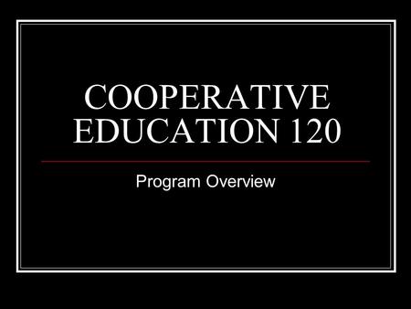 COOPERATIVE EDUCATION 120 Program Overview. PROGRAM INFORMATION COOPERATIVE EDUCATION is a program where Grade 12 students combine studies at school with.