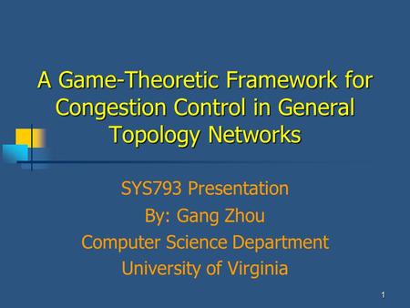 By: Gang Zhou Computer Science Department University of Virginia 1 A Game-Theoretic Framework for Congestion Control in General Topology Networks SYS793.