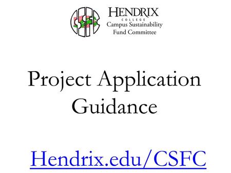 Project Application Guidance Hendrix.edu/CSFC. Summary Overview of the CSFC Committee Meetings Committee Membership Funding Sources Funding Guidelines.