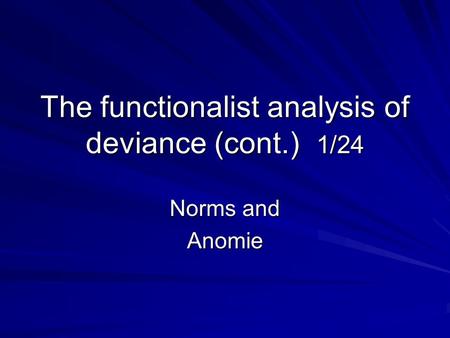 The functionalist analysis of deviance (cont.) 1/24 Norms and Anomie.
