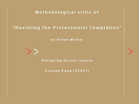 Methodological critic of “Resisting the Protectionist Temptation” by Helen Milner Designing Social Inquiry Ayoung Kang (32001)