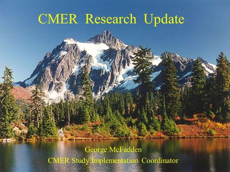CMER Research Update George McFadden CMER Study Implementation Coordinator.