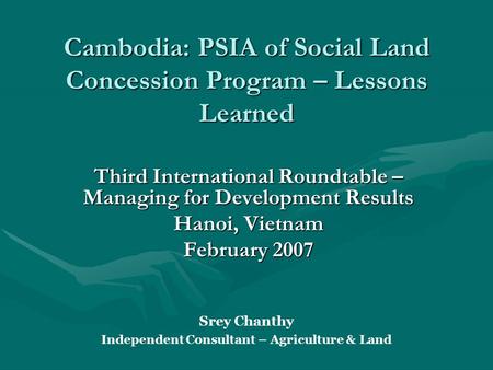 Cambodia: PSIA of Social Land Concession Program – Lessons Learned Third International Roundtable – Managing for Development Results Hanoi, Vietnam February.