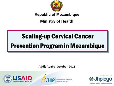 Scaling-up Cervical Cancer Prevention Program in Mozambique Republic of Mozambique Addis Ababa -October, 2013 Ministry of Health.