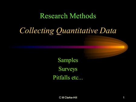 C M Clarke-Hill1 Collecting Quantitative Data Samples Surveys Pitfalls etc... Research Methods.