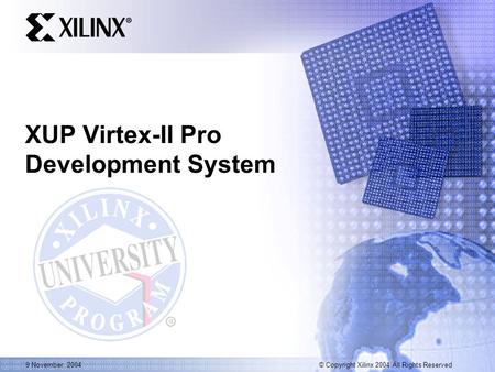 © Copyright Xilinx 2004 All Rights Reserved 9 November, 2004 XUP Virtex-II Pro Development System.