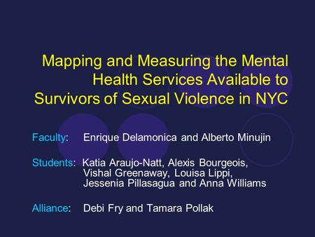 Mapping and Measuring the Mental Health Services Available to Survivors of Sexual Violence in NYC Faculty: Enrique Delamonica and Alberto Minujin Students: