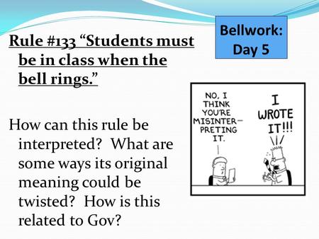 Bellwork: Day 5 Rule #133 “Students must be in class when the bell rings.” How can this rule be interpreted? What are some ways its original meaning could.