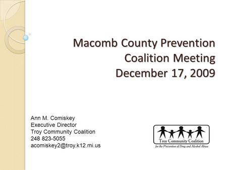 Macomb County Prevention Coalition Meeting December 17, 2009 Macomb County Prevention Coalition Meeting December 17, 2009 Ann M. Comiskey Executive Director.