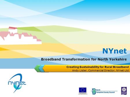 Broadband Transformation for North Yorkshire Creating Sustainability for Rural Broadband Andy Lister, Commercial Director, NYnet Ltd NYnet.