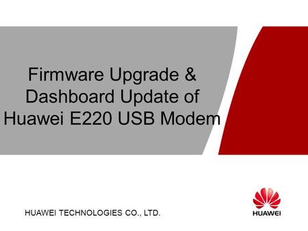 HUAWEI TECHNOLOGIES CO., LTD. Page 1 Firmware Upgrade & Dashboard Update of Huawei E220 USB Modem HUAWEI TECHNOLOGIES CO., LTD.