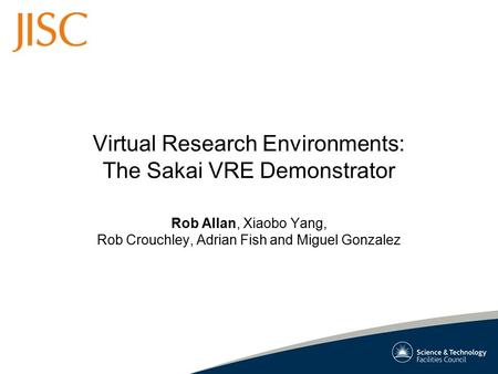Virtual Research Environments: The Sakai VRE Demonstrator Rob Allan, Xiaobo Yang, Rob Crouchley, Adrian Fish and Miguel Gonzalez.