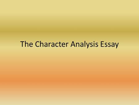 The Character Analysis Essay The Introduction Go 1)Hook 2)Mention author and title of work 3)Two to three sentences which discuss the character generally.