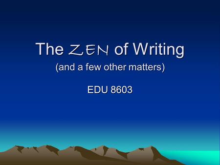 The ZEN of Writing (and a few other matters) EDU 8603.