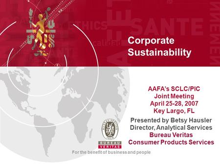 Corporate Sustainability For the benefit of business and people Presented by Betsy Hausler Director, Analytical Services Bureau Veritas Consumer Products.
