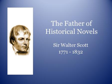 The Father of Historical Novels Sir Walter Scott 1771 - 1832.
