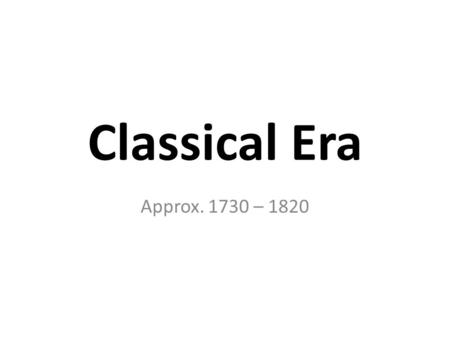 Classical Era Approx. 1730 – 1820.