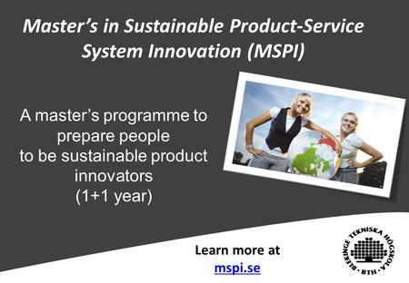 Master’s in Sustainable Product-Service System Innovation (MSPI) Learn more at mspi.se A master’s programme to prepare people to be sustainable product.