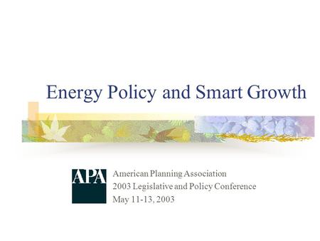 Energy Policy and Smart Growth American Planning Association 2003 Legislative and Policy Conference May 11-13, 2003.