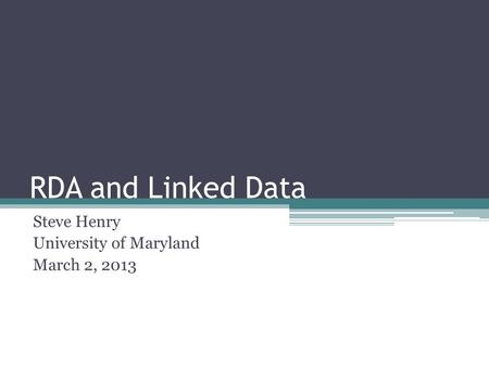 RDA and Linked Data Steve Henry University of Maryland March 2, 2013.