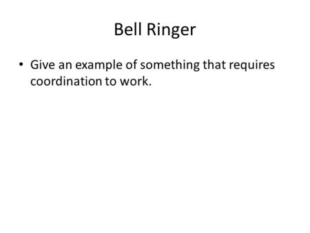 Bell Ringer Give an example of something that requires coordination to work.