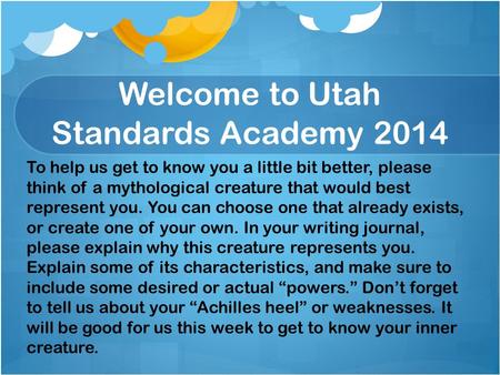Welcome to Utah Standards Academy 2014 To help us get to know you a little bit better, please think of a mythological creature that would best represent.