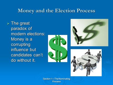 Section 1—The Nominating Process Money and the Election Process  The great paradox of modern elections: Money is a corrupting influence but candidates.