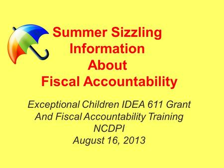 Summer Sizzling Information About Fiscal Accountability Exceptional Children IDEA 611 Grant And Fiscal Accountability Training NCDPI August 16, 2013.