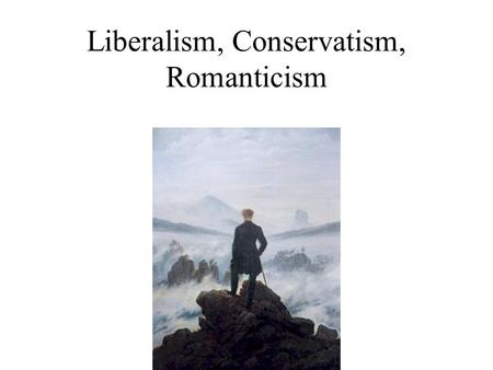 Liberalism, Conservatism, Romanticism Definitions Liberalism- Originated in the 19th Century, based on the idea that political change can make a society.