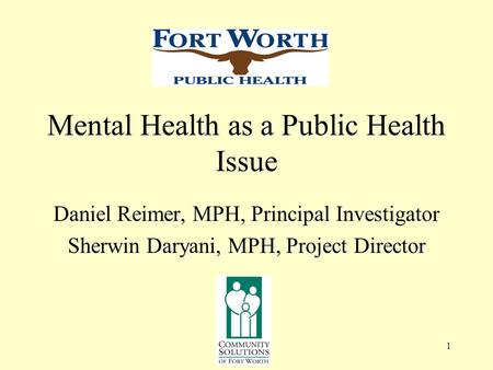 1 Mental Health as a Public Health Issue Daniel Reimer, MPH, Principal Investigator Sherwin Daryani, MPH, Project Director.