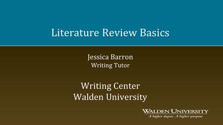 Literature Review Basics Jessica Barron Writing Tutor Writing Center Walden University.