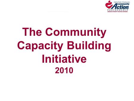 The Community Capacity Building Initiative 2010. Today’s Agenda Introductions/Welcome Community Capacity Building Overview Review RFP Requirements Review.