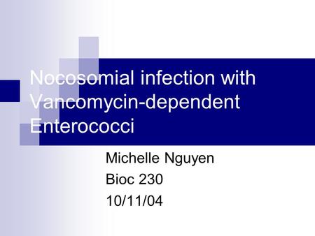 Nocosomial infection with Vancomycin-dependent Enterococci Michelle Nguyen Bioc 230 10/11/04.