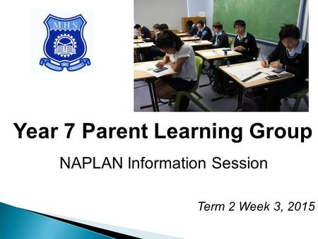 Year 7 Parent Learning Group NAPLAN Information Session Term 2 Week 3, 2015.