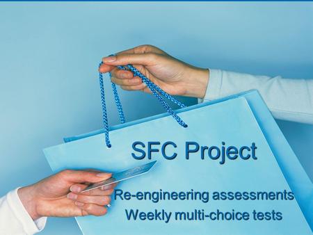SFC Project Re-engineering assessments Weekly multi-choice tests.