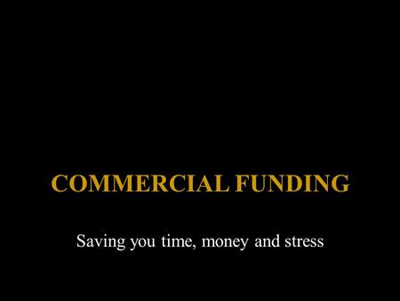 COMMERCIAL FUNDING Saving you time, money and stress.