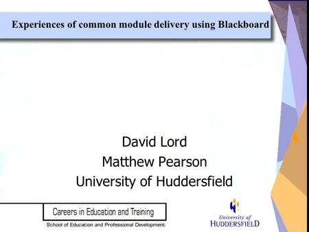 David Lord Matthew Pearson University of Huddersfield Experiences of common module delivery using Blackboard.