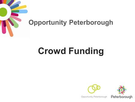 Opportunity Peterborough Crowd Funding. What is crowd funding? How does it work? Definition: The collective effort of individuals to pool money in order.