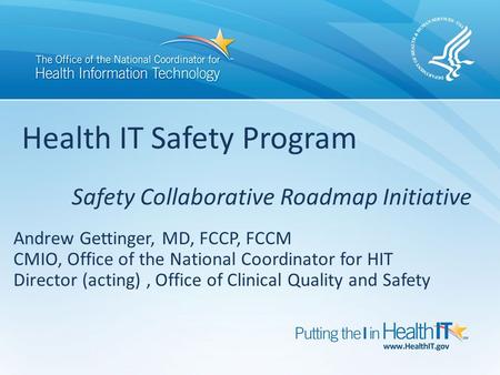 Andrew Gettinger, MD, FCCP, FCCM CMIO, Office of the National Coordinator for HIT Director (acting), Office of Clinical Quality and Safety Health IT Safety.