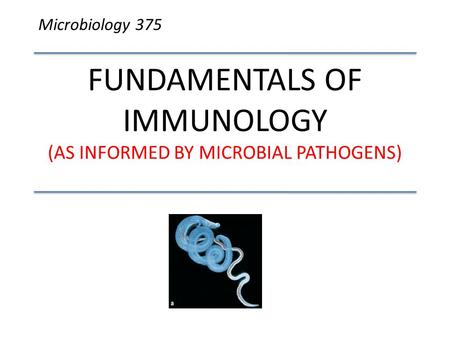 FUNDAMENTALS OF IMMUNOLOGY (AS INFORMED BY MICROBIAL PATHOGENS) Microbiology 375.