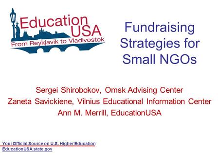 Your Official Source on U.S. Higher Education EducationUSA.state.gov Fundraising Strategies for Small NGOs Sergei Shirobokov, Omsk Advising Center Zaneta.