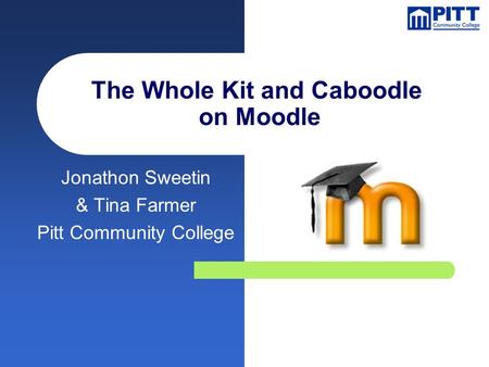 The Whole Kit and Caboodle on Moodle Jonathon Sweetin & Tina Farmer Pitt Community College.
