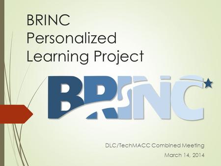 BRINC Personalized Learning Project DLC/TechMACC Combined Meeting March 14, 2014.