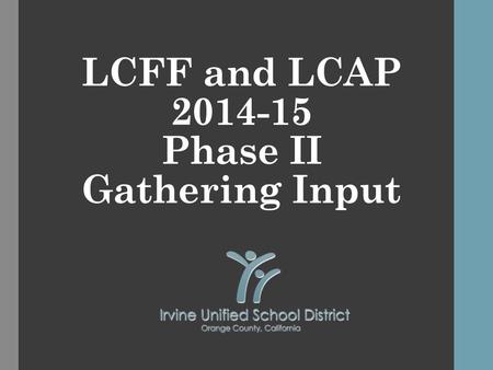 LCFF and LCAP 2014-15 Phase II Gathering Input. LCFF and LCAP 2014-15 2 This is the second in a series of three presentations. Presentation 1 Nov./Dec.