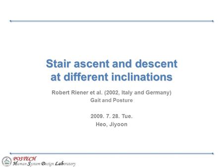 POSTECH H uman S ystem D esign Lab oratory Stair ascent and descent at different inclinations Robert Riener et al. (2002, Italy and Germany) Gait and Posture.