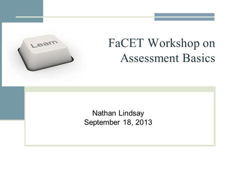 FaCET Workshop on Assessment Basics Nathan Lindsay September 18, 2013.