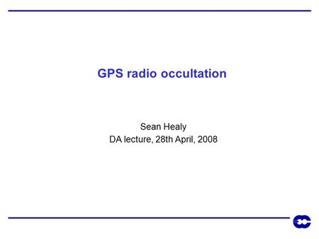 GPS radio occultation Sean Healy DA lecture, 28th April, 2008.