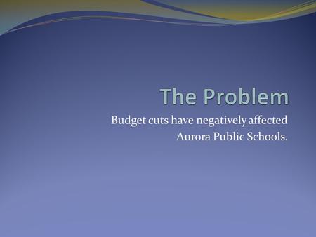 Budget cuts have negatively affected Aurora Public Schools.